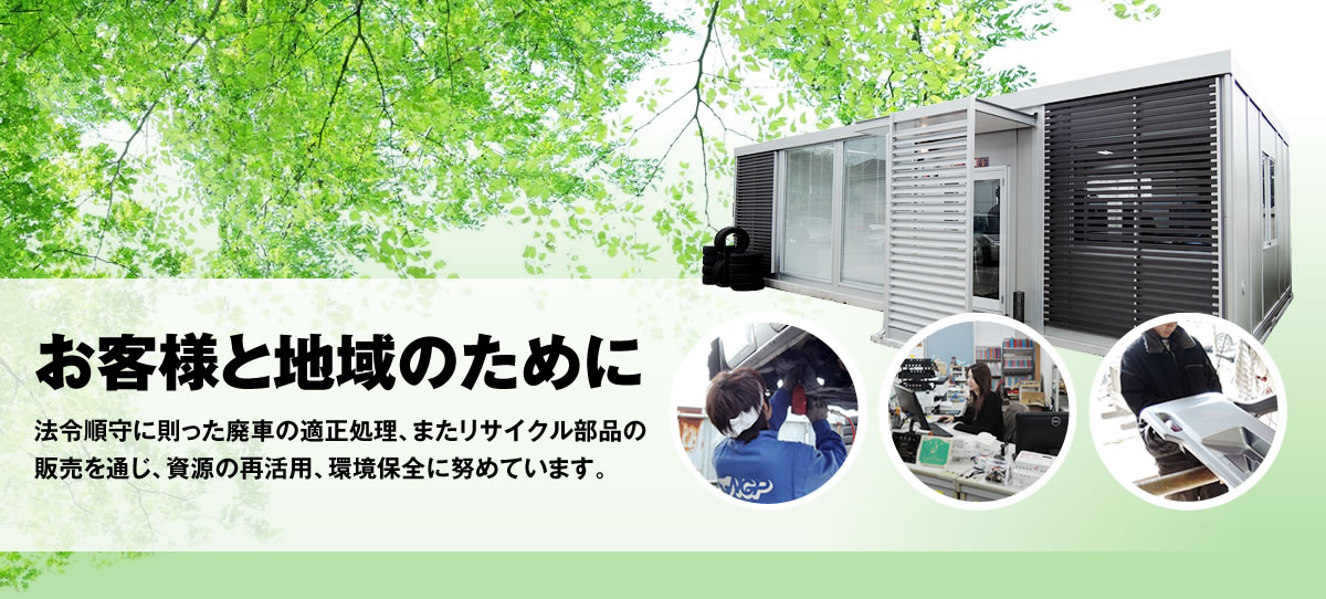 お客様と地域のために。法令順守に則った廃車の適正処理、リサイクル部品販売を通じ、資源の再活用、環境保全に努めています。